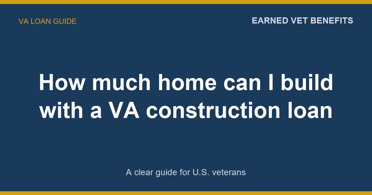 How much home can I build with a VA construction loan