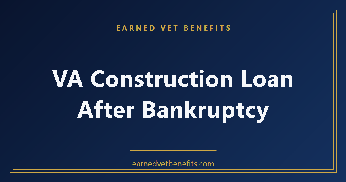 VA Construction Loan After Bankruptcy or Foreclosure: What Veterans Need to Know