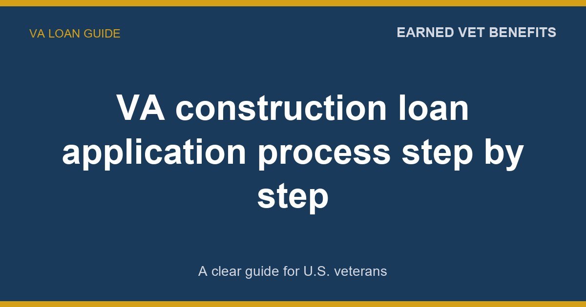 VA construction loan application process step by step: A Complete Guide for Veterans