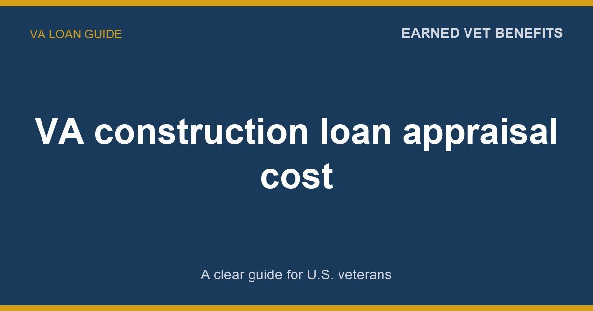 VA construction loan appraisal cost: A Complete Guide for Veterans