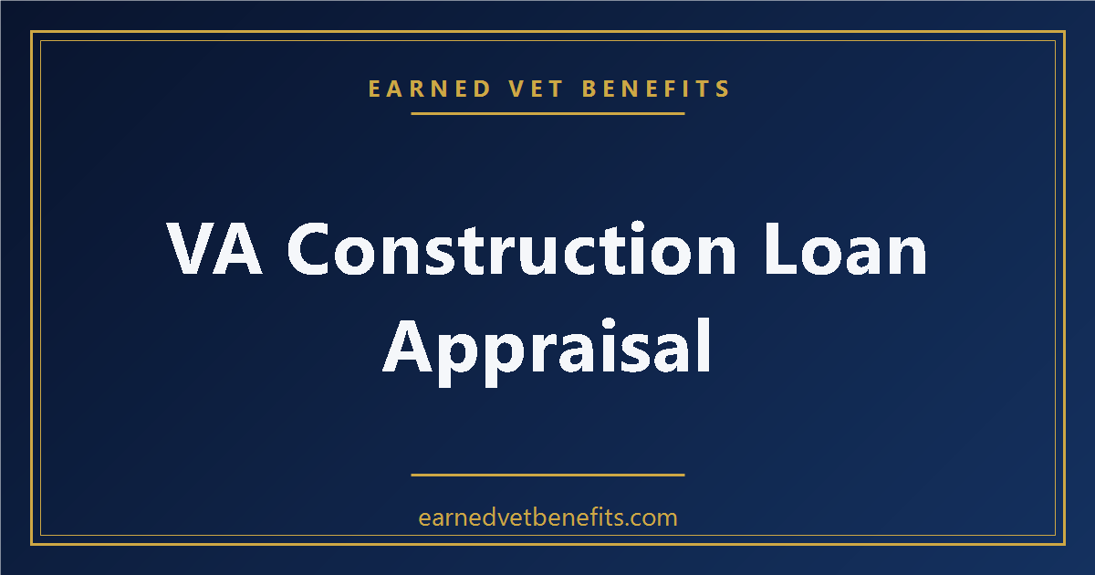 VA Construction Loan Appraisal — How It Works and What Veterans Should Expect