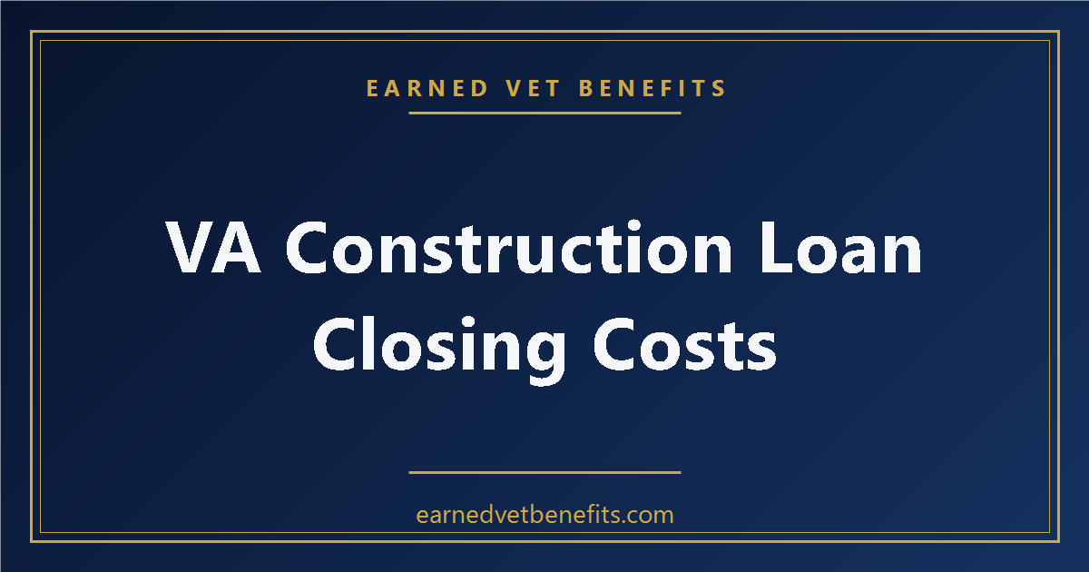 VA Construction Loan Closing Costs: What Veterans Actually Pay