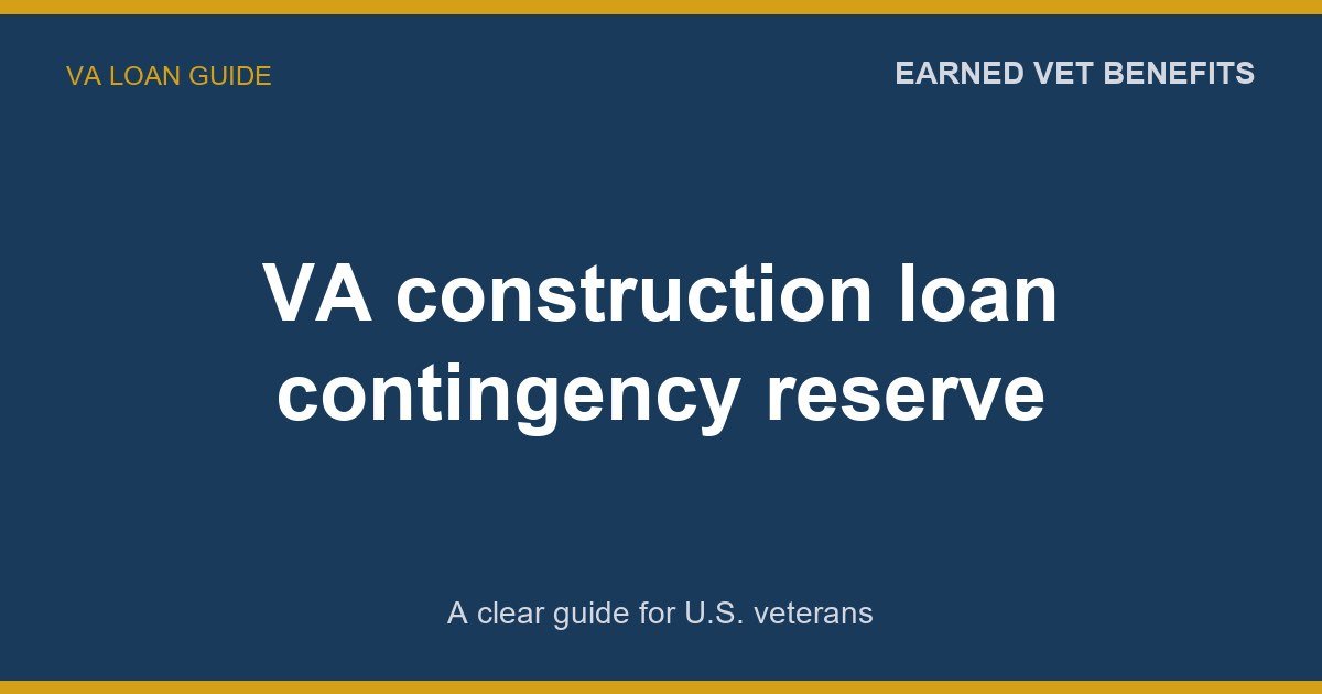 VA construction loan contingency reserve: A Complete Guide for Veterans