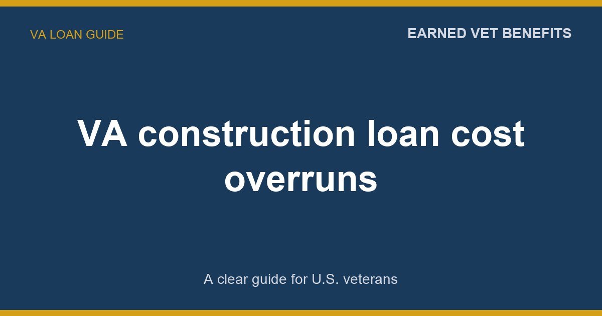 VA construction loan cost overruns: A Complete Guide for Veterans