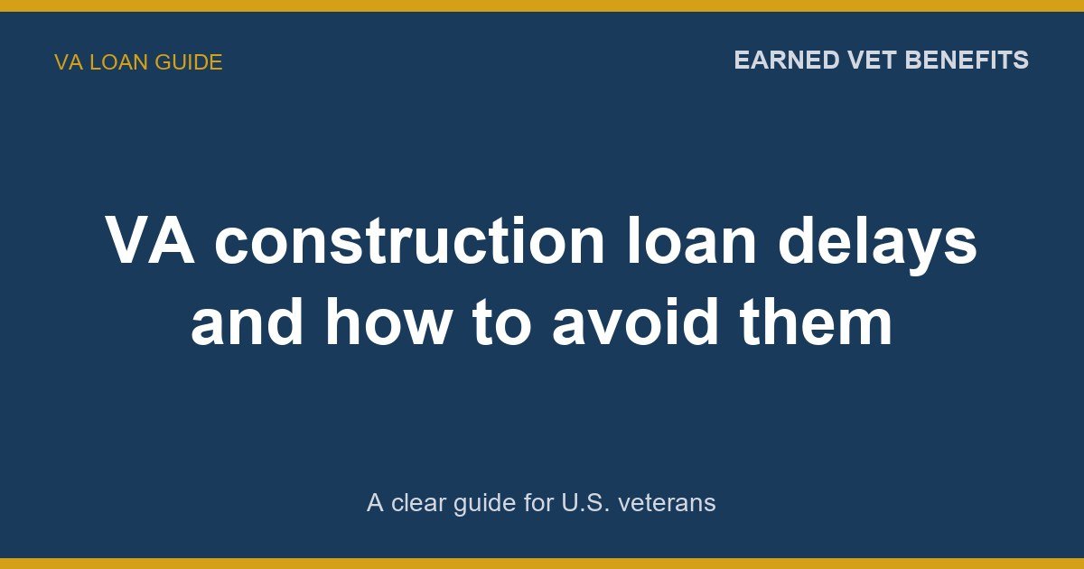 VA construction loan delays and how to avoid them: A Complete Guide for Veterans