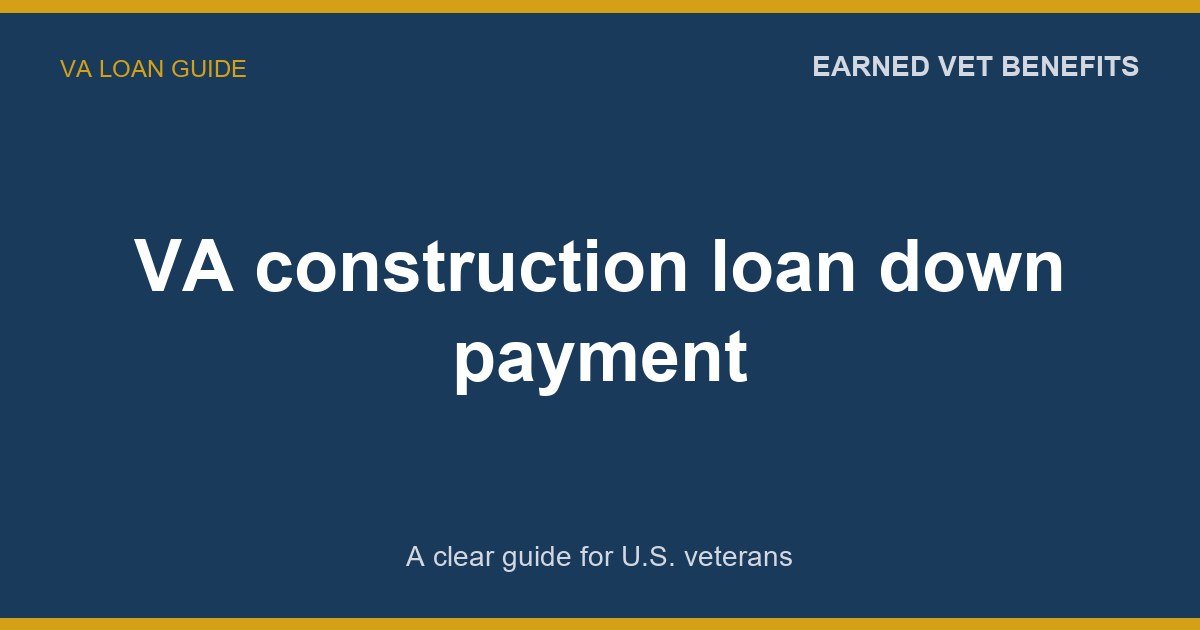 VA construction loan down payment: A Complete Guide for Veterans