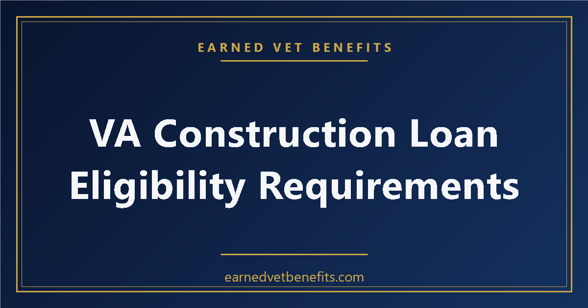 VA construction loan eligibility requirements