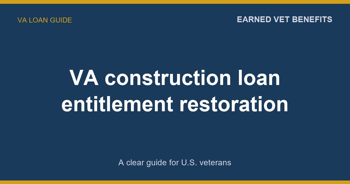 VA construction loan entitlement restoration: A Complete Guide for Veterans