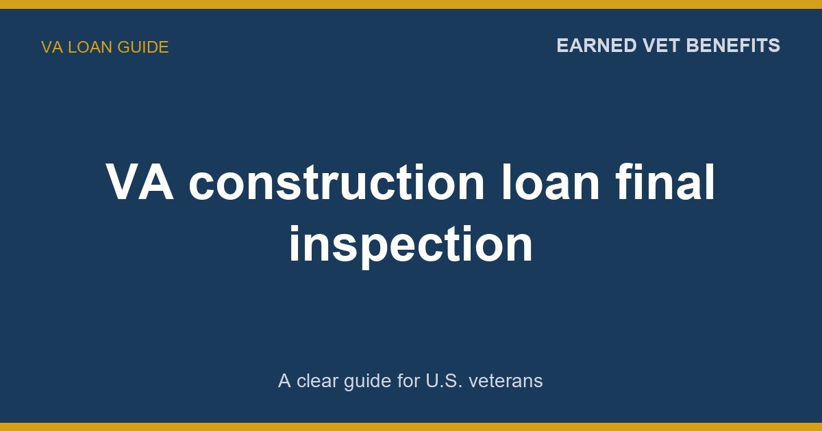 VA construction loan final inspection: A Complete Guide for Veterans