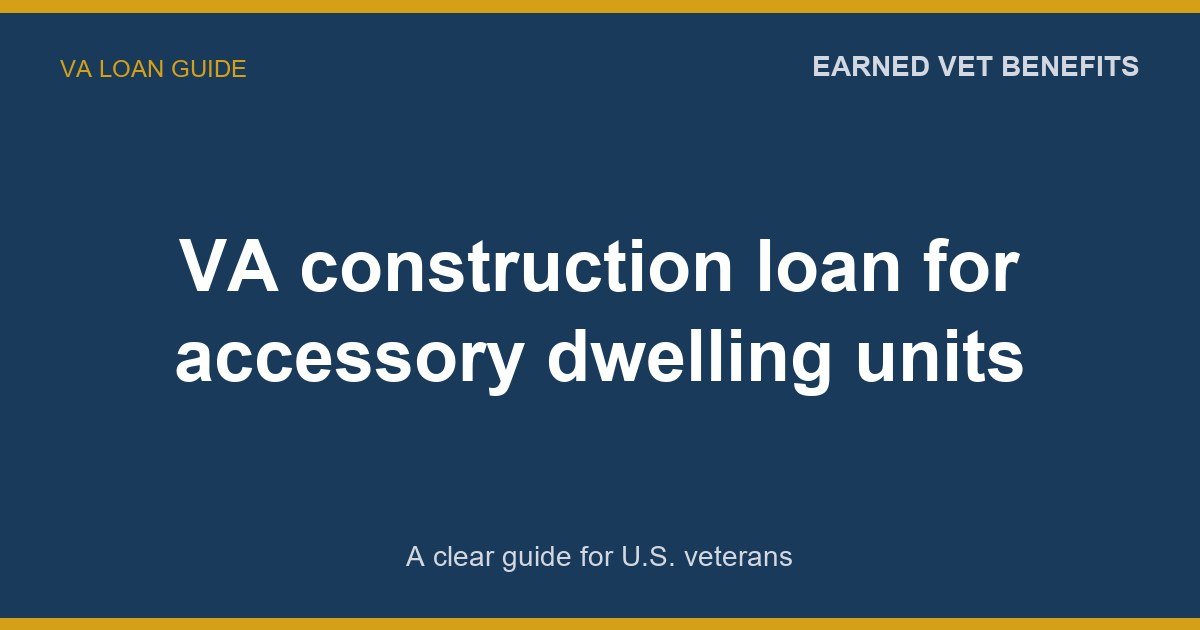 VA construction loan for accessory dwelling units: A Complete Guide for Veterans