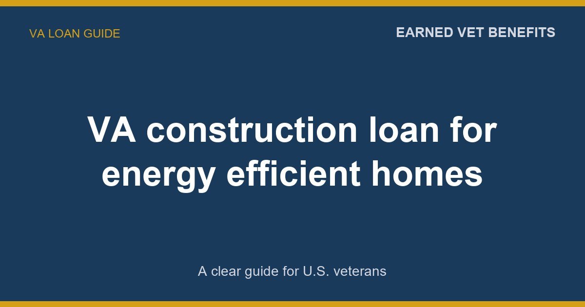 VA construction loan for energy efficient homes: A Complete Guide for Veterans