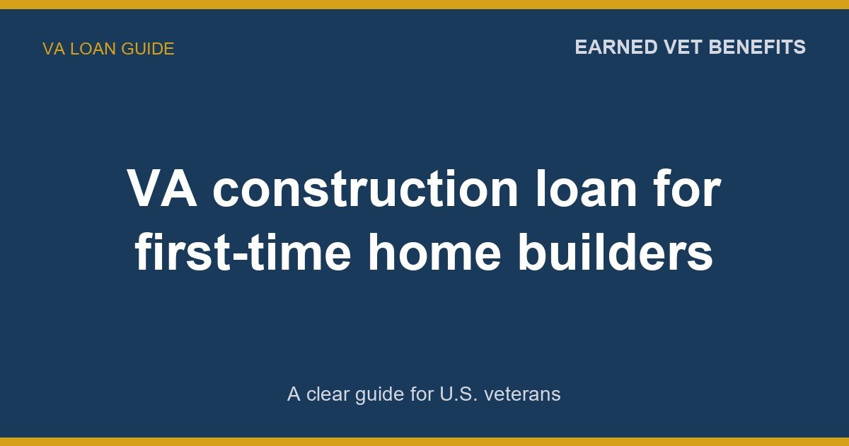 VA construction loan for first-time home builders: A Complete Guide for Veterans
