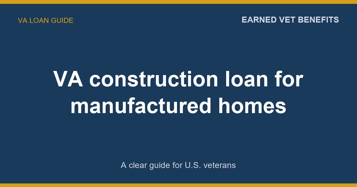 VA construction loan for manufactured homes: A Complete Guide for Veterans