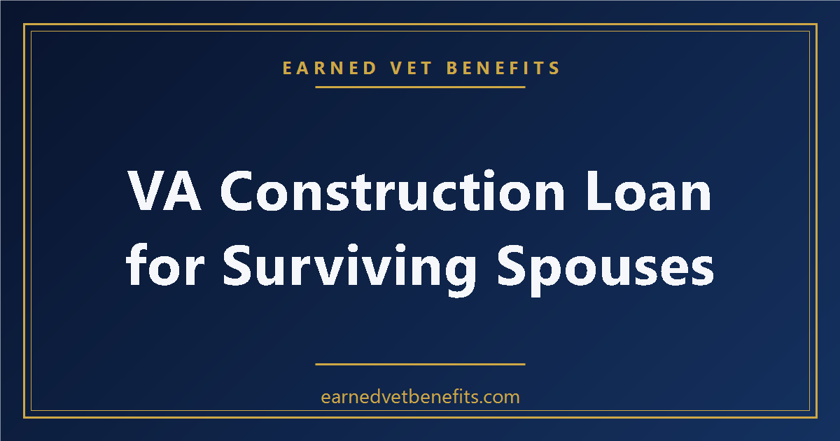 VA Construction Loan for Surviving Spouses: Complete Eligibility Guide