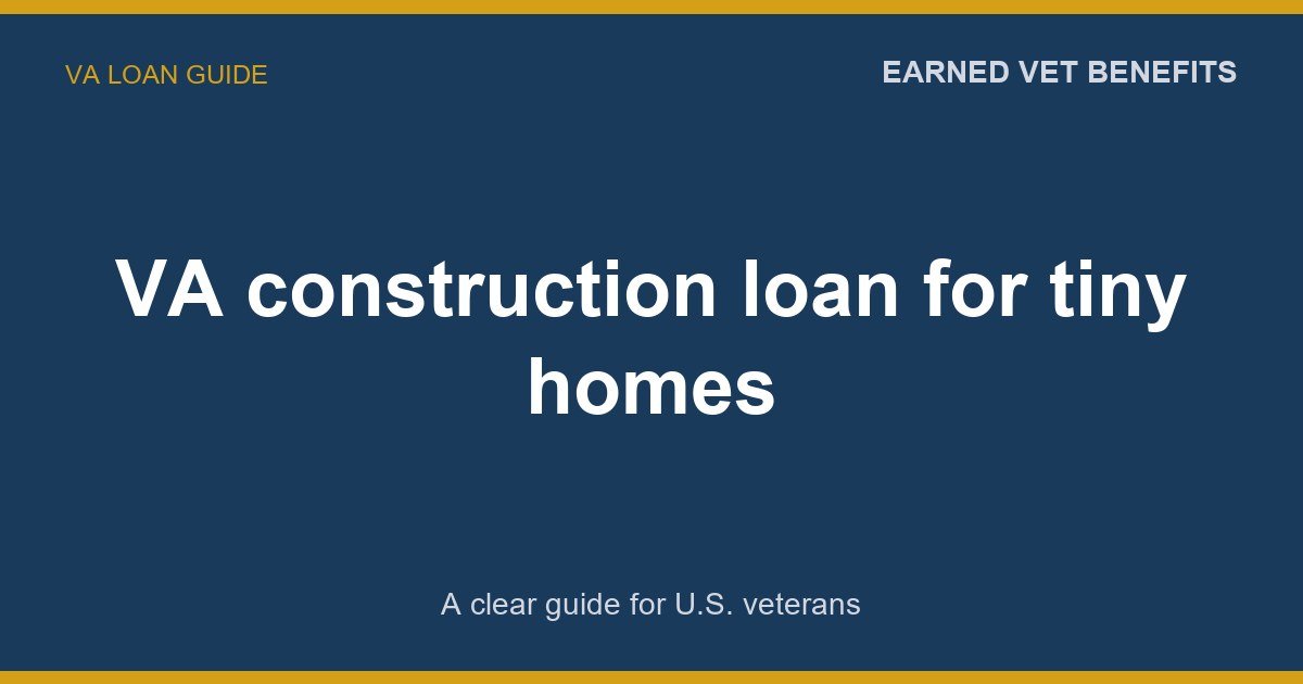 VA construction loan for tiny homes: A Complete Guide for Veterans