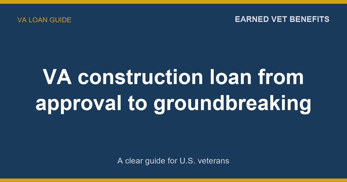 VA construction loan from approval to groundbreaking: A Complete Guide for Veterans