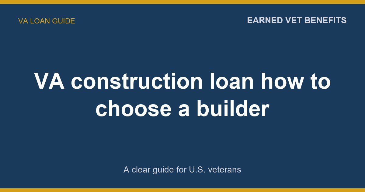 VA construction loan how to choose a builder: A Complete Guide for Veterans