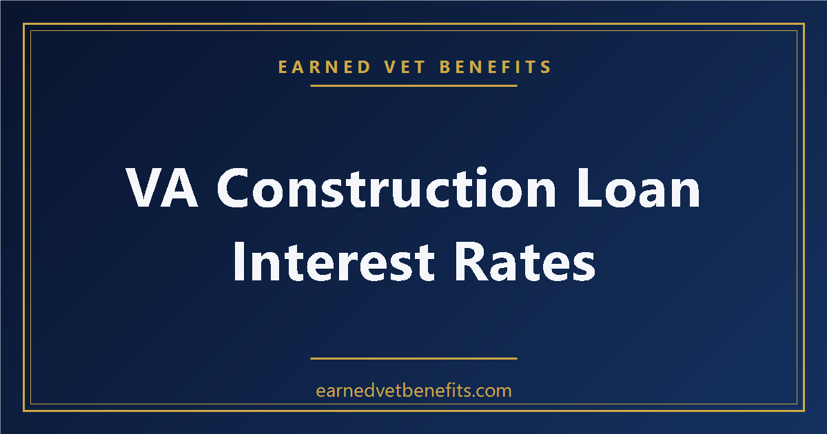 VA Construction Loan Interest Rates — What Veterans Need to Know