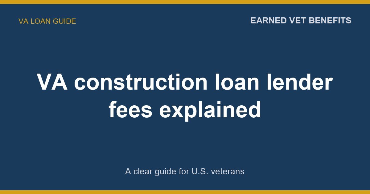 VA construction loan lender fees explained: A Complete Guide for Veterans