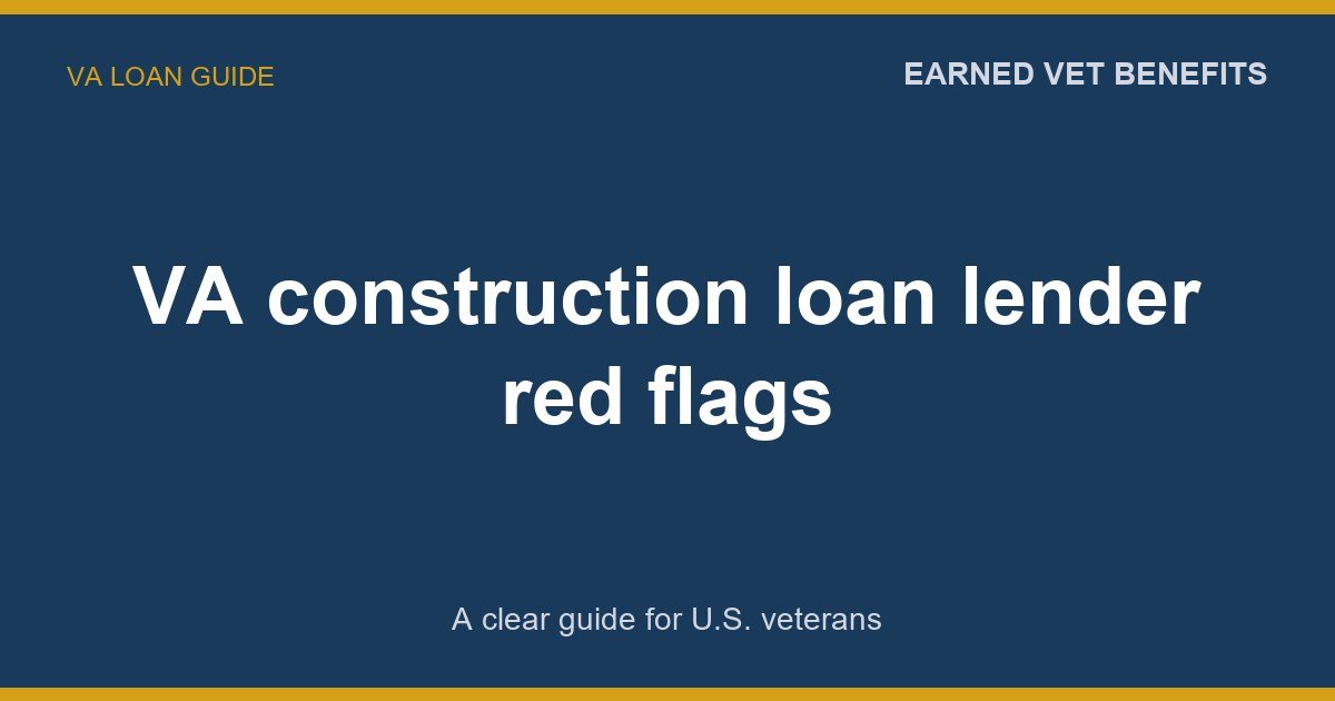 VA construction loan lender red flags: A Complete Guide for Veterans