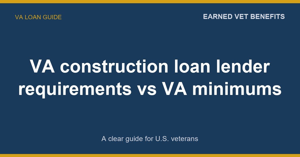 VA construction loan lender requirements vs VA minimums: A Complete Guide for Veterans
