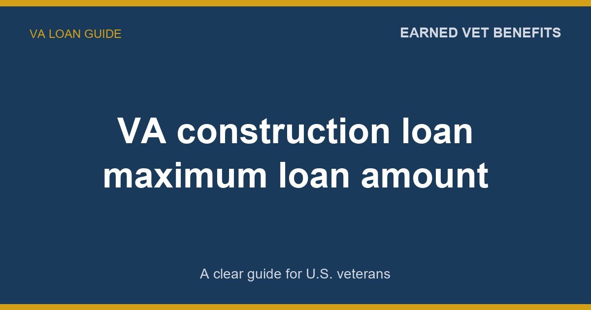VA construction loan maximum loan amount: A Complete Guide for Veterans