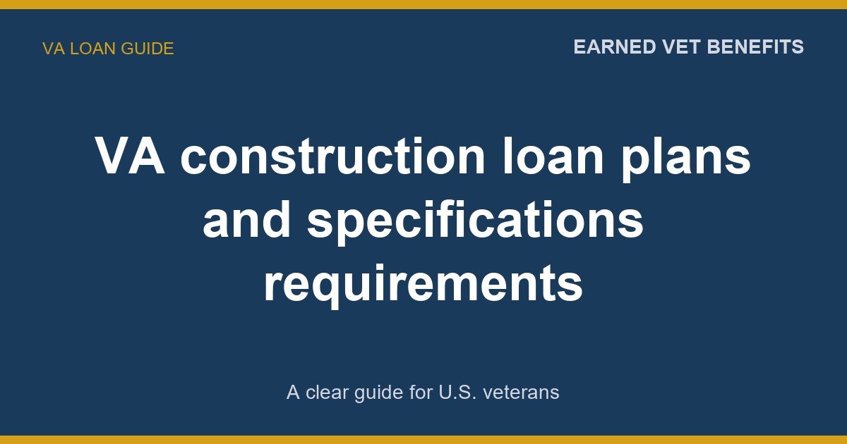 VA construction loan plans and specifications requirements: A Complete Guide for Veterans