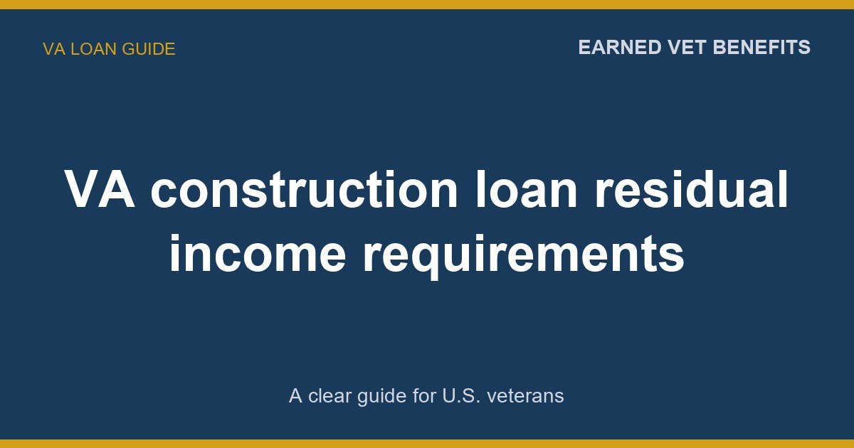 VA construction loan residual income requirements: A Complete Guide for Veterans