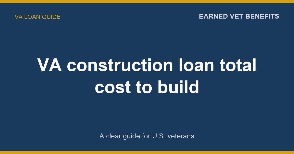 VA construction loan total cost to build: A Complete Guide for Veterans