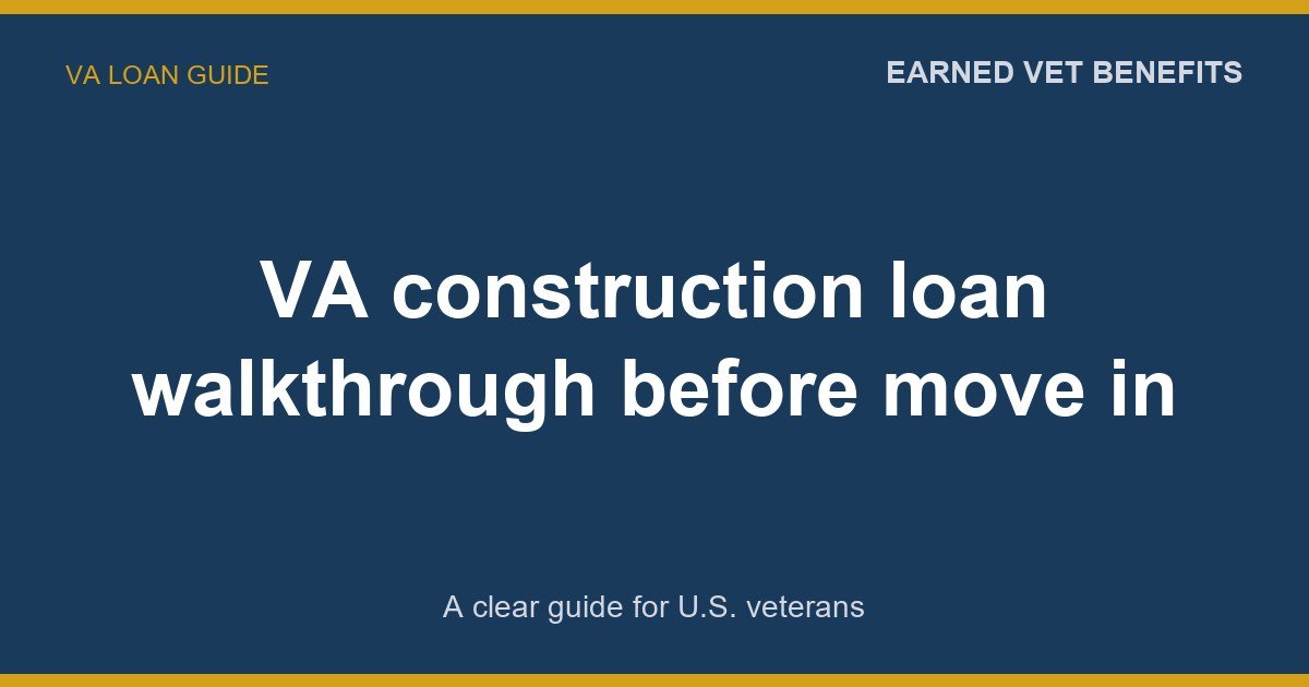 VA construction loan walkthrough before move in: A Complete Guide for Veterans