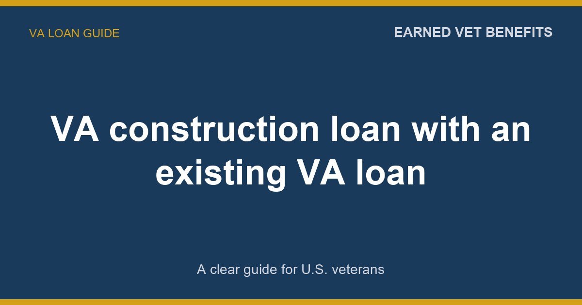 VA construction loan with an existing VA loan: A Complete Guide for Veterans