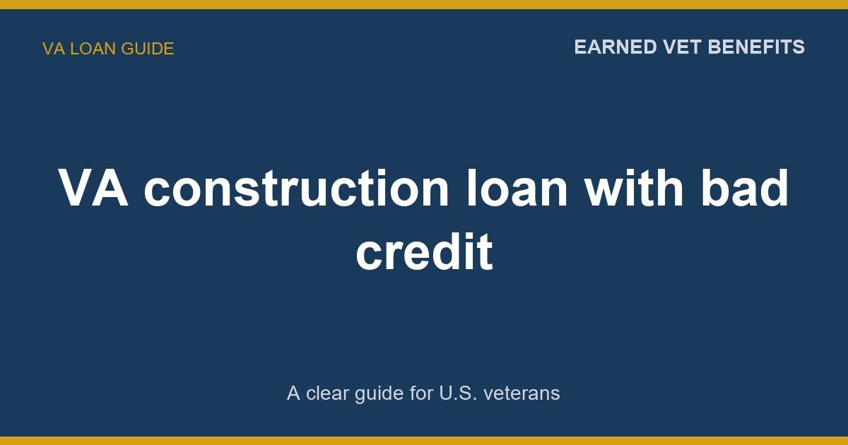 VA construction loan with bad credit: A Complete Guide for Veterans